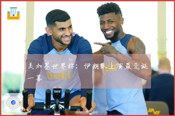 美加墨世界杯：伊朗队上演最荒诞一幕